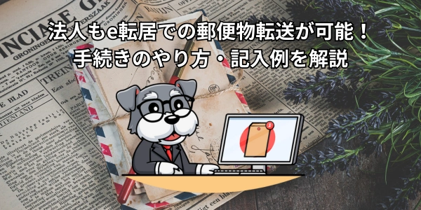 法人もe転居での郵便物転送が可能！手続きのやり方・記入例を解説