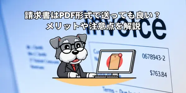 請求書はPDF形式で送っても良い？｜メリットや注意点を解説