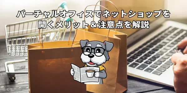 バーチャルオフィスでネットショップを開くメリット＆注意点を解説
