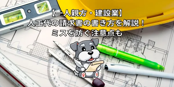 【建設業】人工代の請求書の書き方を解説！ミスを防ぐ注意点も