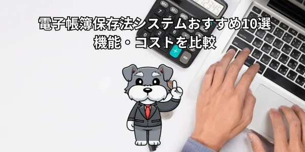【2026年】電子帳簿保存法システムおすすめ10選｜機能・コストを比較