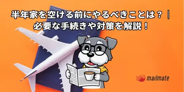 半年家を空ける前にやるべきことは？｜必要な手続きや対策を解説！