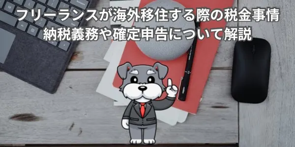 フリーランスが海外移住する際の税金事情｜納税義務や確定申告について解説