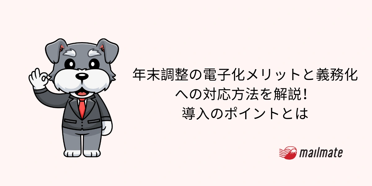 年末調整の電子化メリットと義務化への対応方法を解説！導入のポイントとは