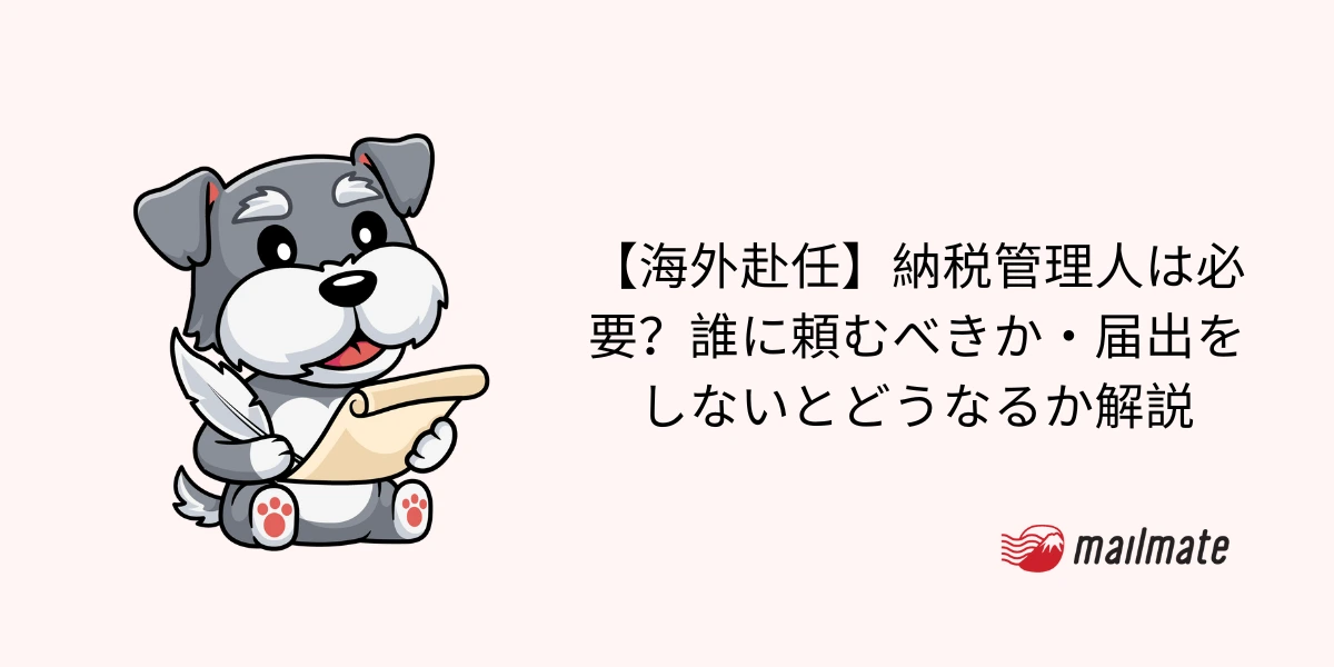 【海外赴任】納税管理人は必要?誰に頼むべきか・届出をしないとどうなるか解説