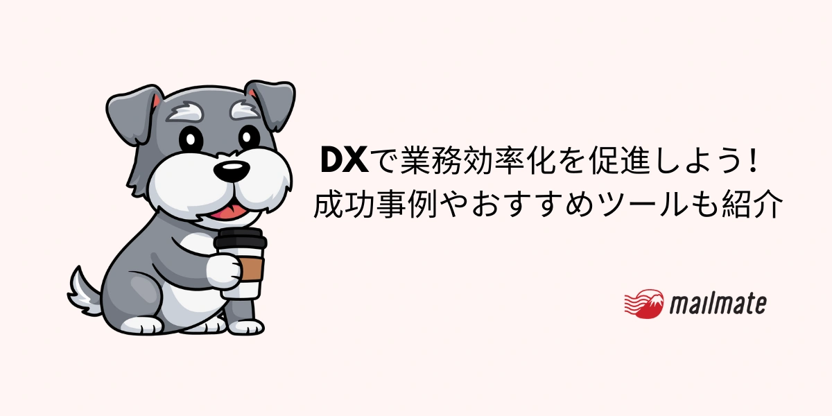 DXで業務効率化を促進しよう！成功事例やおすすめツールも紹介