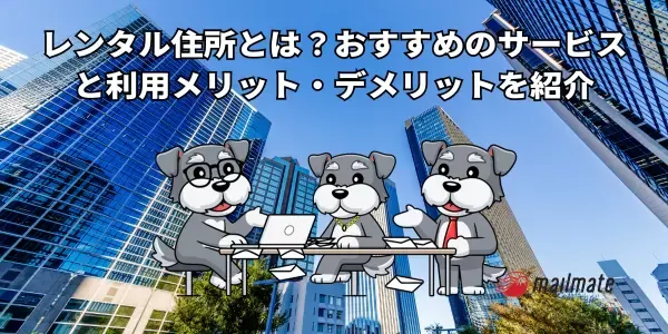 レンタル住所とは？おすすめのサービスと利用メリット・デメリットを紹介
