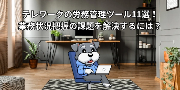 テレワークの労務管理ツール11選！業務状況把握の課題を解決するには？