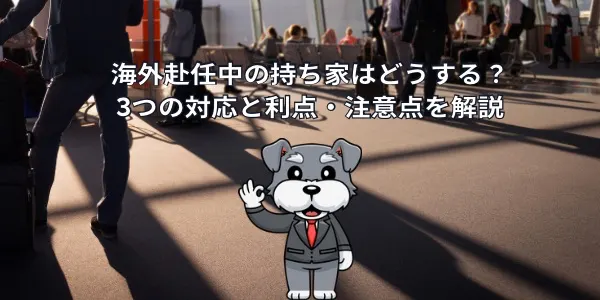 海外赴任中の持ち家はどうする？3つの対応と利点・注意点を解説 