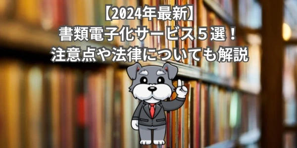 【2024年最新】書類電子化サービス５選！注意点や法律についても解説