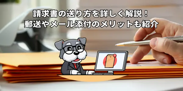 請求書の送り方を詳しく解説！｜郵送やメール添付のメリットも紹介