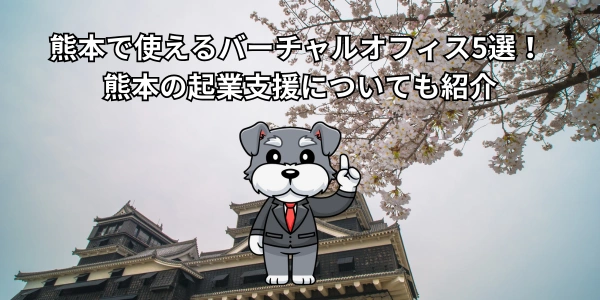 【2026年最新版】 熊本で使えるバーチャルオフィス5選！ 熊本の起業支援についても紹介