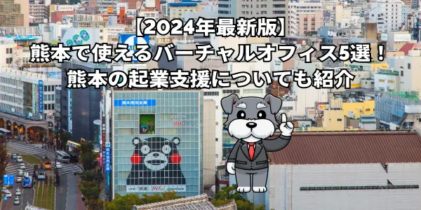 【2024年最新版】 熊本で使えるバーチャルオフィス5選！ 熊本の起業支援についても紹介