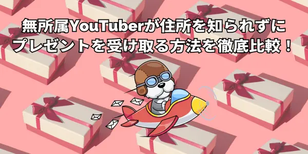 無所属Youtuberが住所を知られずにプレゼントを受け取る方法を徹底比較