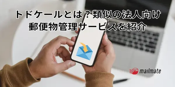 トドケールとは？類似の法人向け郵便物管理サービスを紹介