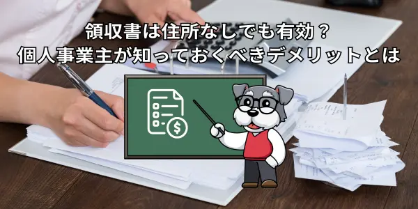 領収書は住所なしでも有効？個人事業主が知っておくべきデメリットとは