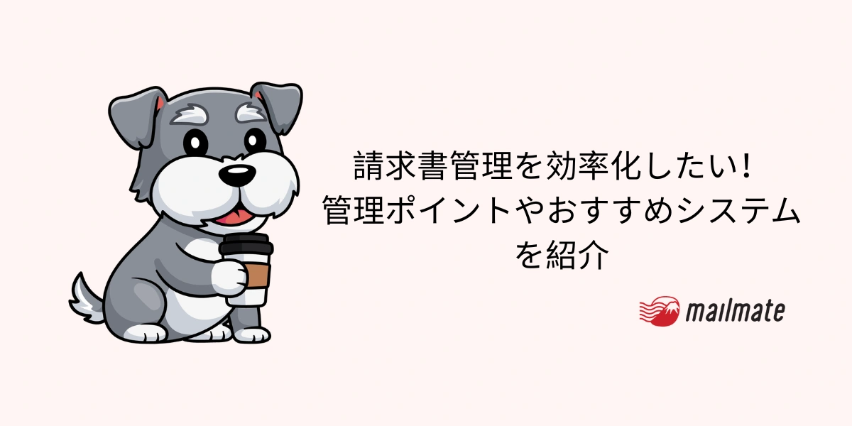 請求書管理を効率化したい！管理ポイントやおすすめシステムを紹介
