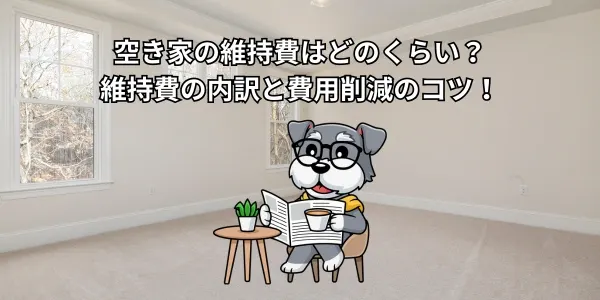 空き家の維持費はどのくらい？維持費の内訳と費用削減のコツ！