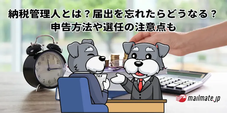納税管理人とは？届出を忘れたらどうなる？申告方法や選任の注意点も