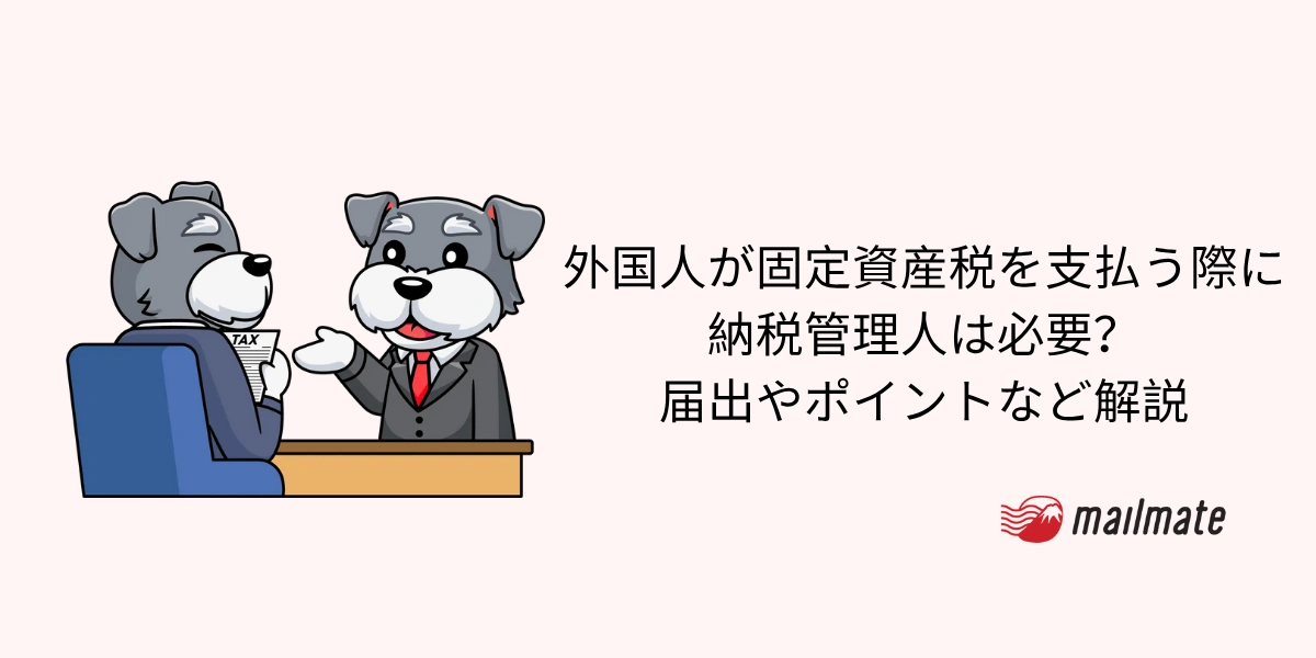 外国人が固定資産税を支払う際に納税管理人は必要？届出やポイントなど解説