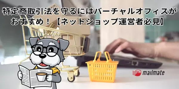 特定商取引法を守るにはバーチャルオフィスがおすすめ！【ネットショップ運営者必見】