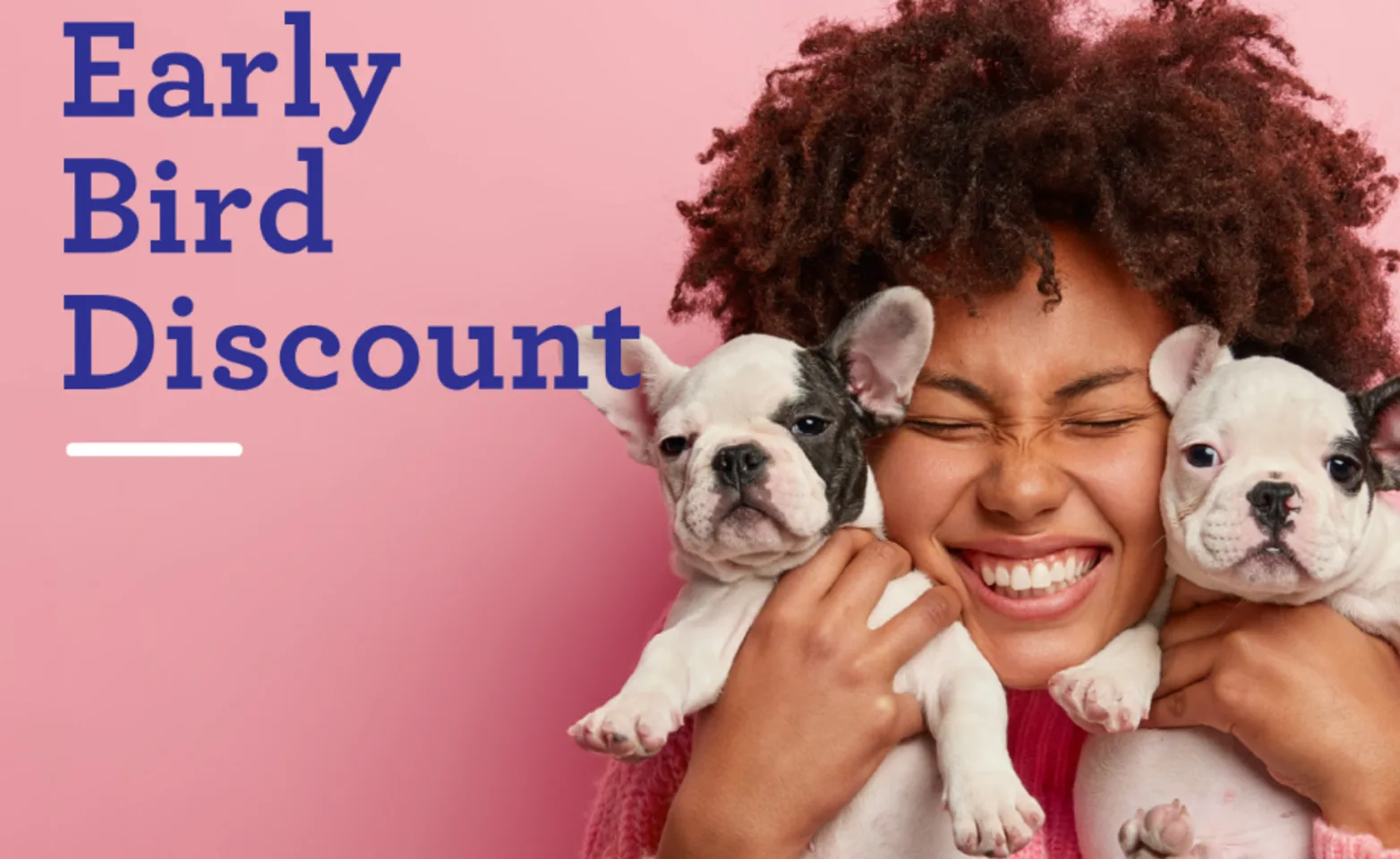 Early Bird Discount photo of a girl smiling holding up 2 small puppies Early Bird Discount photo of a girl smiling holding up 2 small puppies