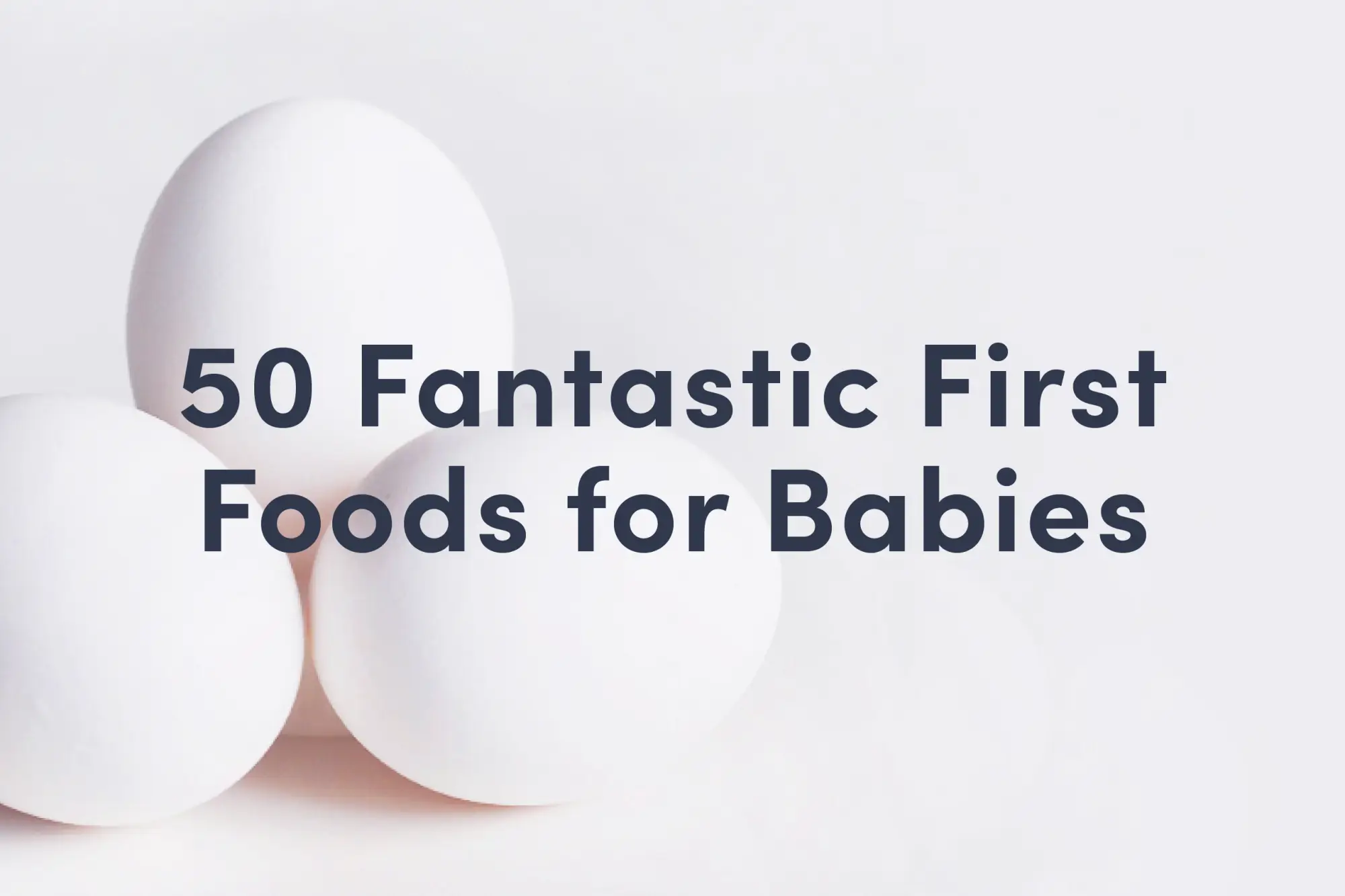a cover image with 3 white eggs on it that reads 50 Fantastic First Foods for Babies