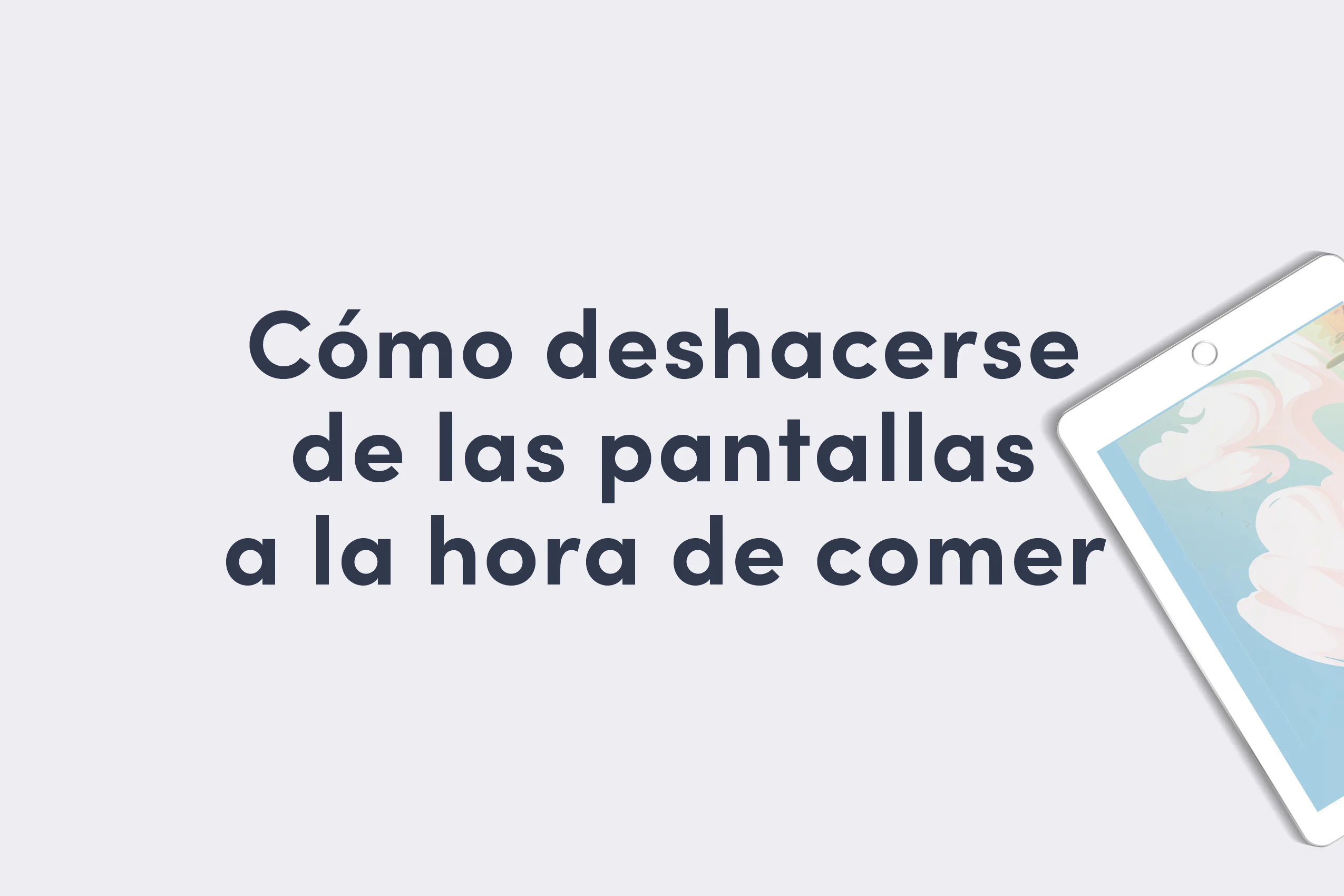 Cómo eliminar el uso de pantallas durante las comidas