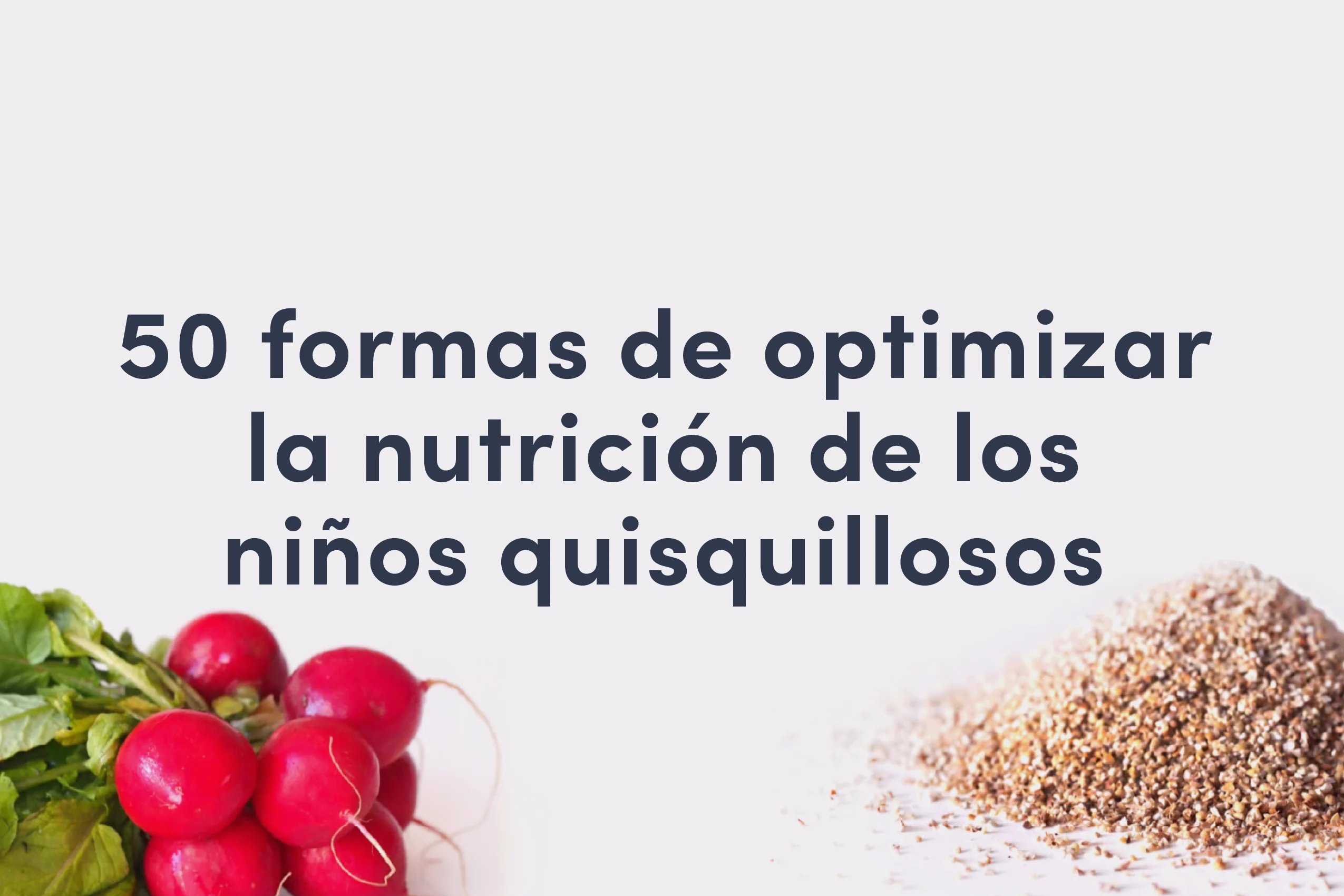 50 Maneras de maximizar nutrientes en la alimentación quisquillosa
