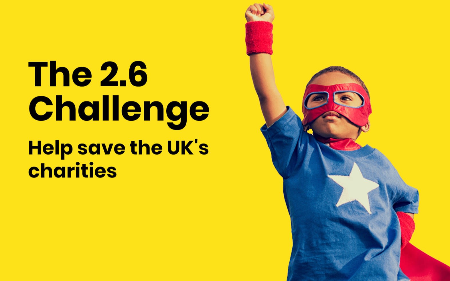 Image of a young boy in a superhero mask and cape on a yellow background.  "The 2.6 Challenge Help save UK Charities" is written in black