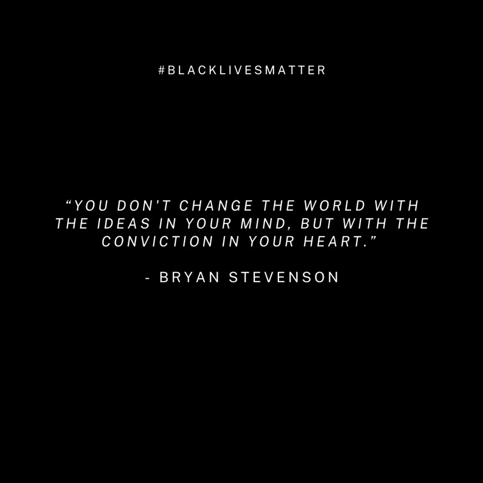 Bryan Stevenson quote: "You don't change the world with the ideas in your mind, but with the conviction in your heart"
