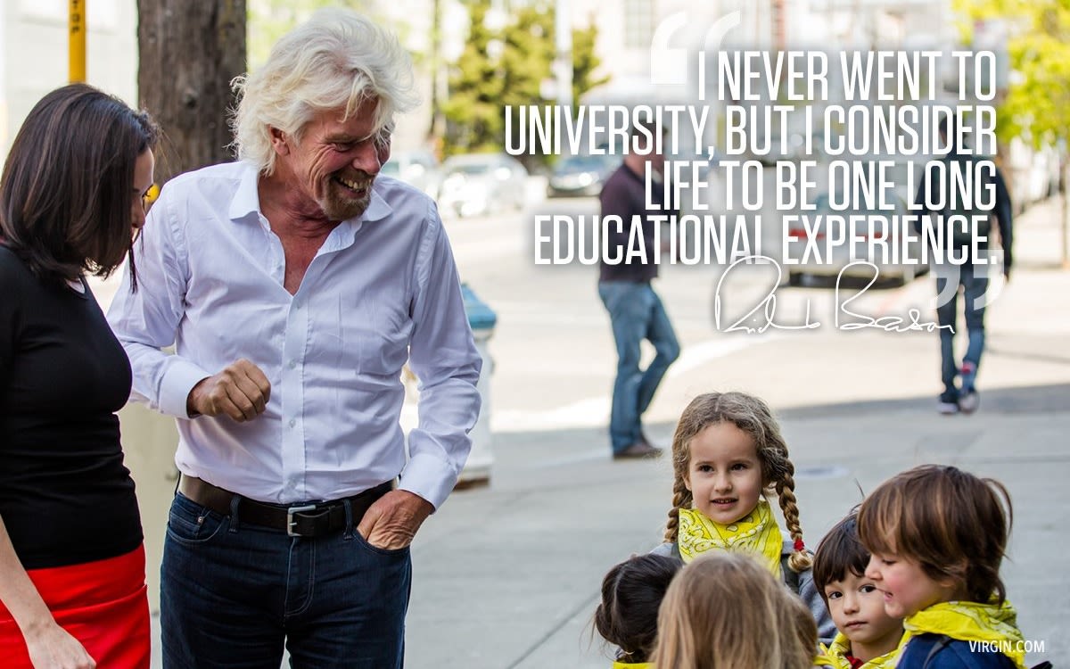 "I never went to university, but I consider life to be one long education experience" - Richard Branson