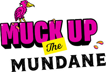 Muck Up the mundane