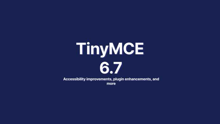 TinyMCE 6.7 release, with the words accessibility improvements, plugin enhancements, and more.