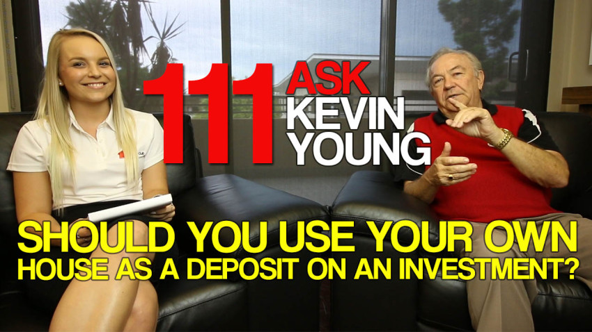Ask Kevin Young Episode 111 – Should you use your own house as a deposit on an investment?
