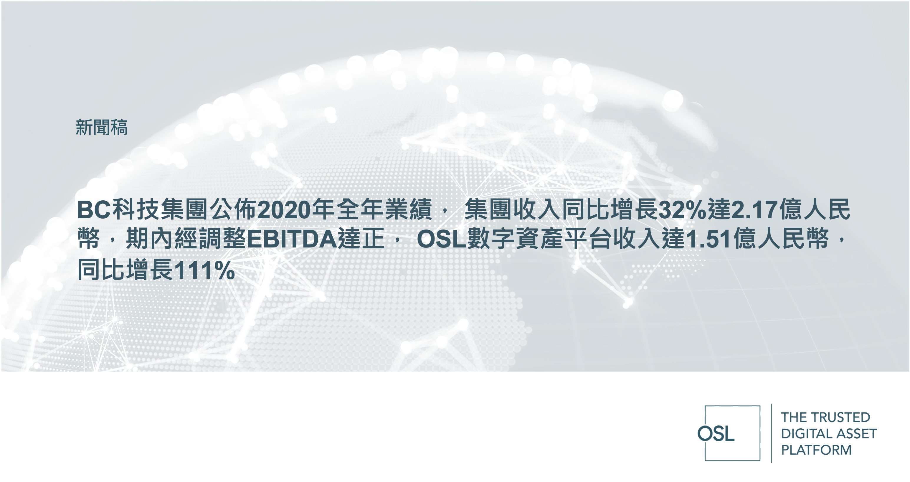 BC Technology Group 2020 Annual Results:  Group Revenues up 32% YoY to RMB217 mln, Posts Positive Adjusted EBITDA for Year  OSL Digital Asset Platform Revenues Increase 111% YoY to RMB151 mln