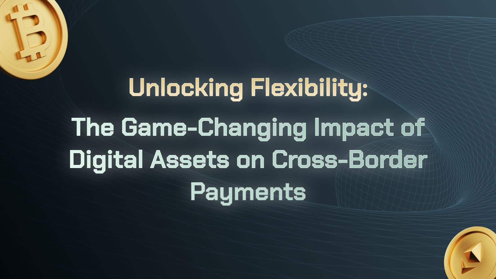 Unlocking Flexibility: The Game-Changing Impact of Digital Assets on Cross-Border Payments