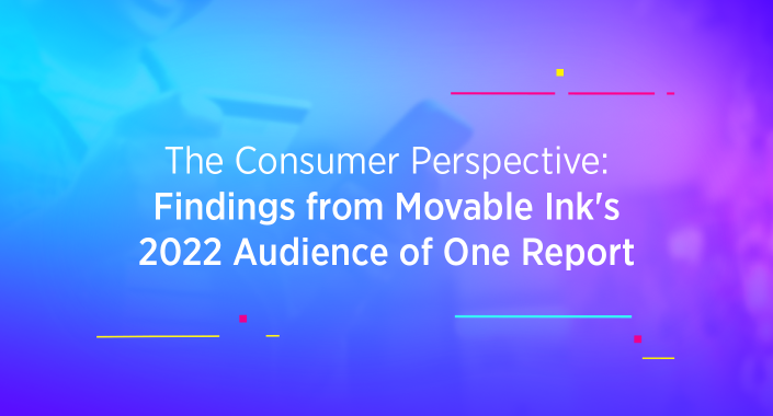 The Consumer Perspective—Findings from Movable Ink's 2022 Audience of One Report