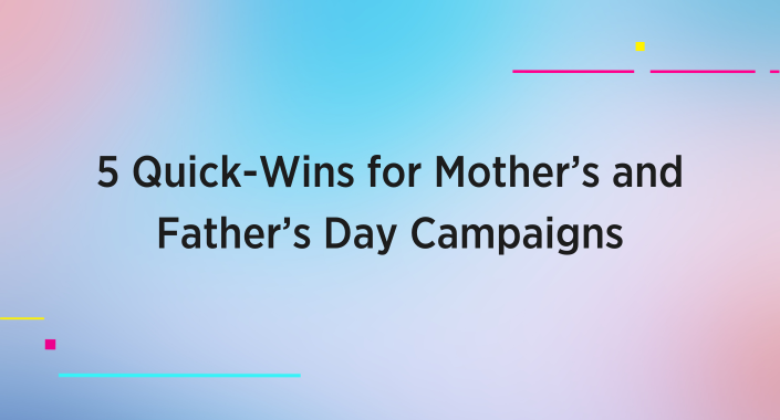 Title reading: 5 Quick-Wins for Mother’s and Father’s Day Campaigns