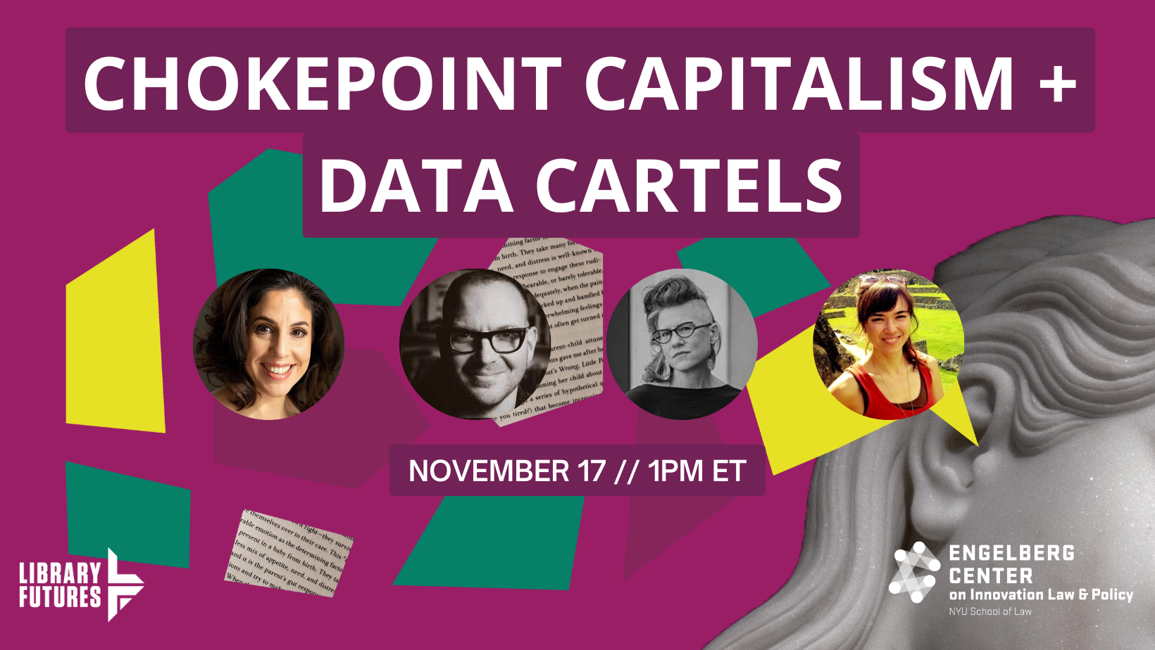 Chokepoint Capitalism + Data Cartels / headshots of four people / November 17 / 1PM ET / Library Futures Engelberg Center on Innovation Law and Policy NYU School of Law