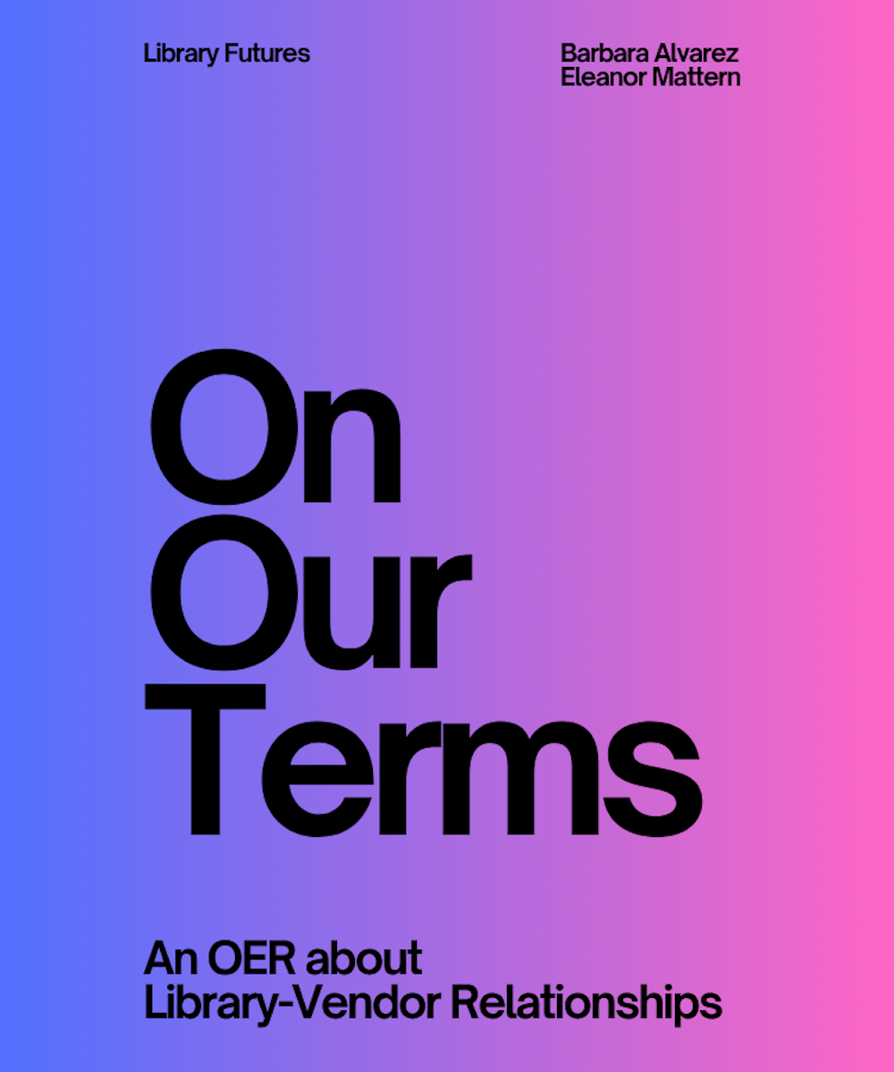 On Our Terms: An OER about Library-Vendor Relationships by Barbara Alvarez and Eleanor 