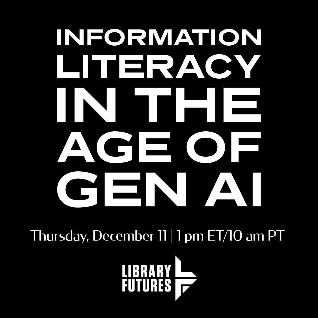 Information Literacy in the Age of GenAI, Thursday, December 11, 1 pm ET/10 am PT / Library Futures logo