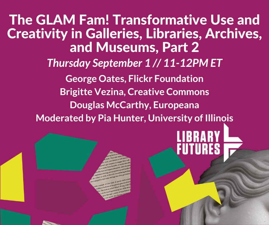 The GLAM Fam! Transformative Use and Creativity in Galleries, Libraries, Archives, and Museums, Part 2 / Thursday, September 1 , 11-12 PM ET / George Oates, Flickr Foundation, Brigitte Vezina, Creative Commons, Douglas McCarthy, Europeana, Moderated by Pia Hunter, University of Illinois / Library Futures