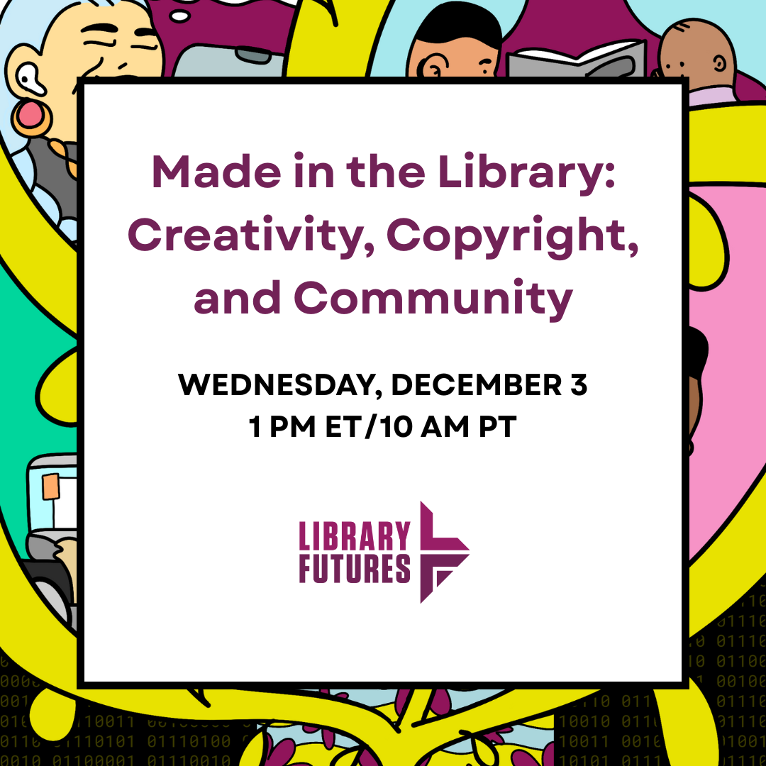 Made in the Library: Creativity, Copyright, and Community, Wednesday, December 3 1 pm ET/10 am PT / Library Futures logo / people engaged in library making surrounded by tree branches