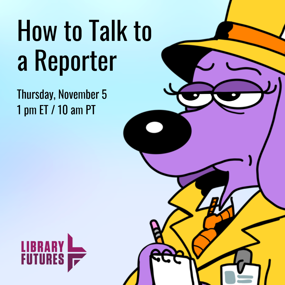 How to Talk to a Reporter Thursday, November 5, i pm ET/10 am PT / skeptical looking cartoon dog reporter with hat, notepad, trench coat, and press badge / Library Futures logo
