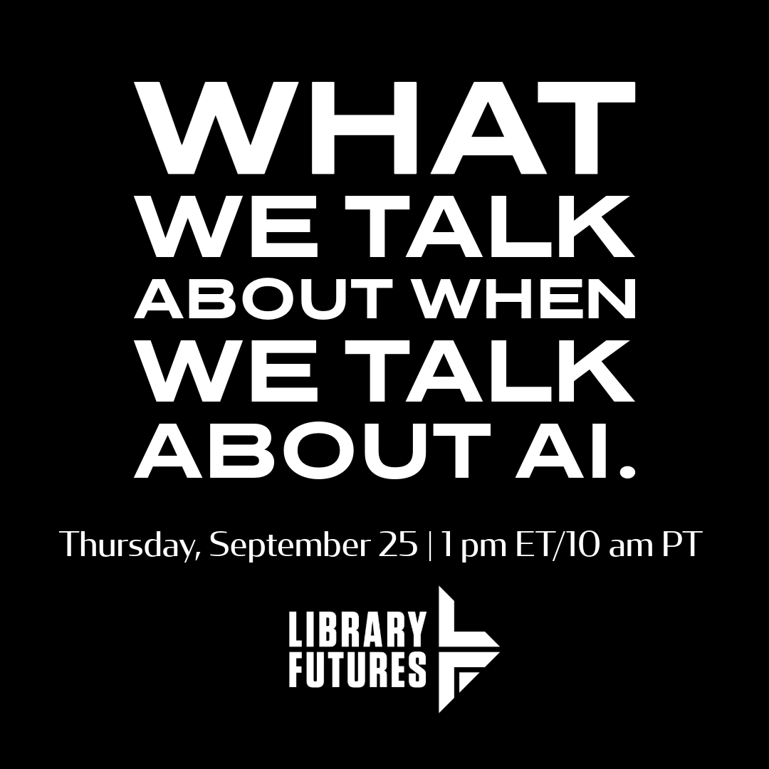 What We Talk About When We Talk About AI Thursday, September 25, 1 pm ET/10 am PT Library Futures logo