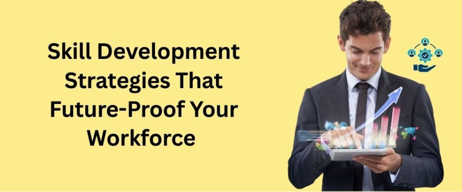 Skill Development Strategies That Future-Proof Your Workforce