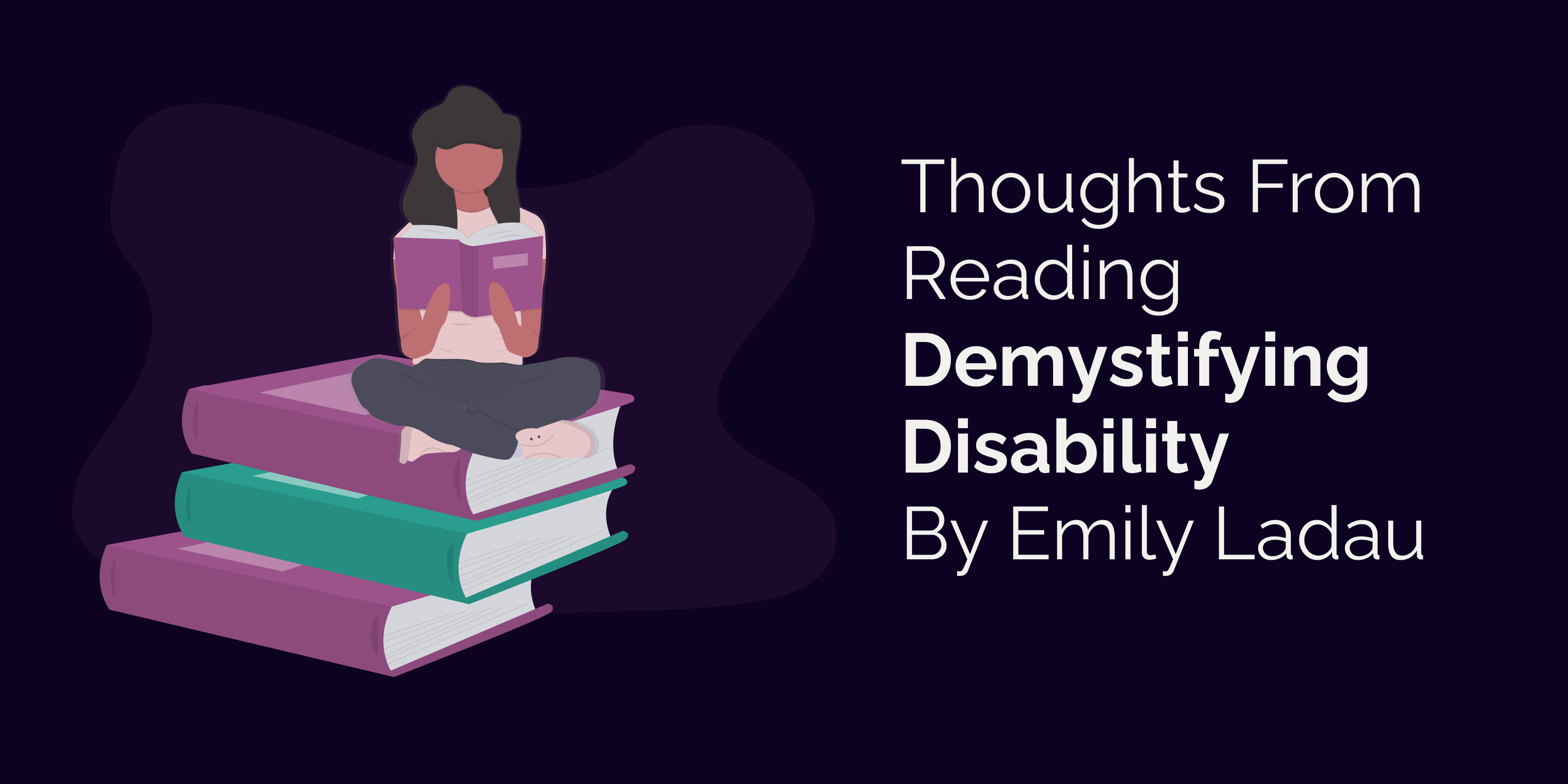 Text: Thoughts from reading Demystifying Disability by Emily Ladau with an illustration of a woman reading a book and sitting on top of three stacked books.