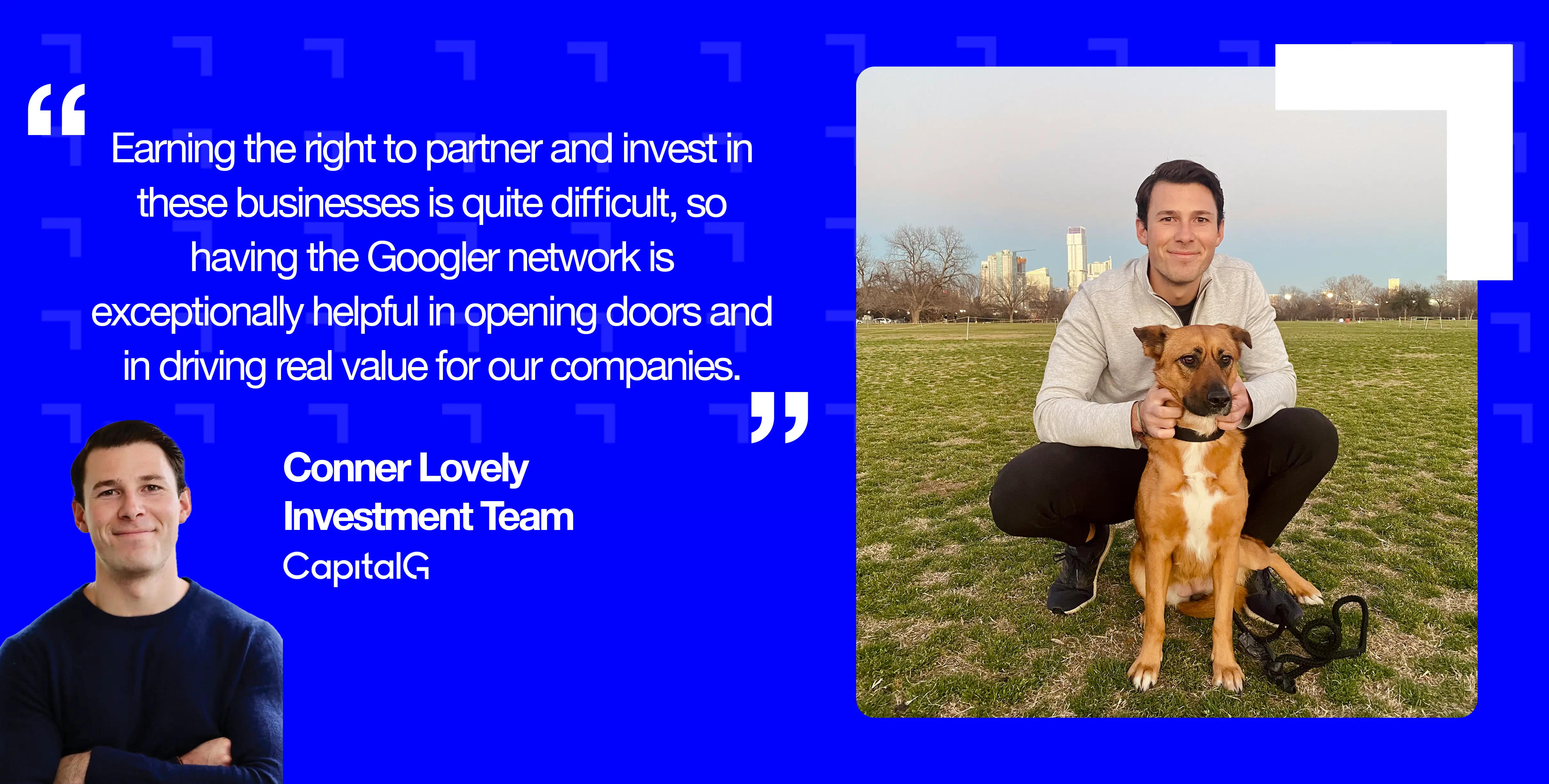 An accomplished growth-stage investor Conner Lovely was attracted to join independent growth fund CapitalG because the Googler network is exceptionally helpful in opening doors and in driving real value for portfolio companies.