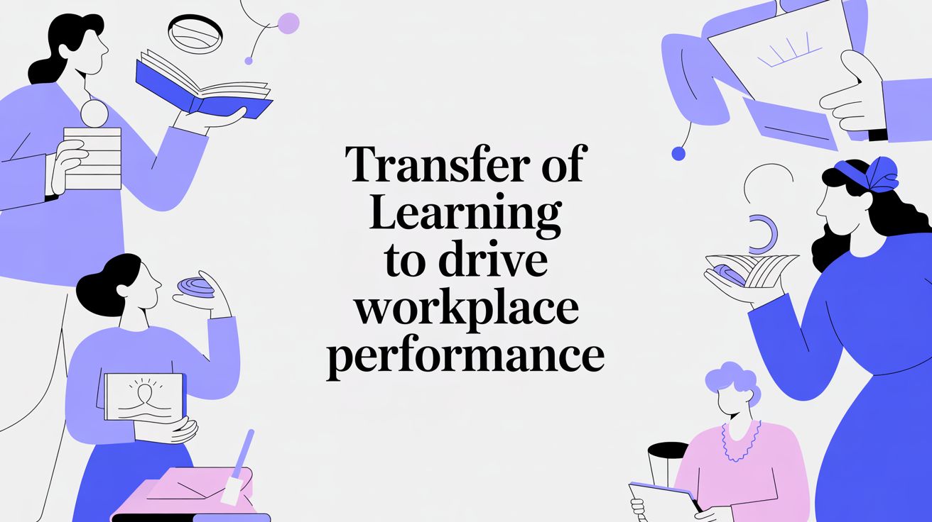 Transfer of Learning: Your Guide to Driving Real Workplace Performance